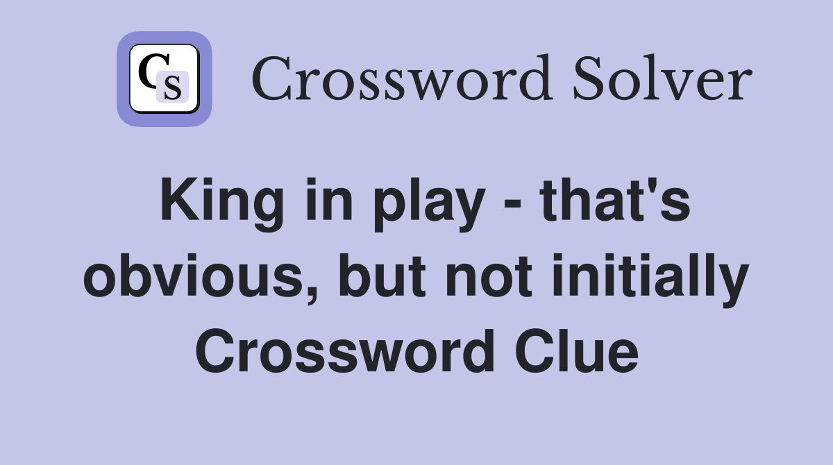 King in play - that's obvious, but not initially Crossword Clue