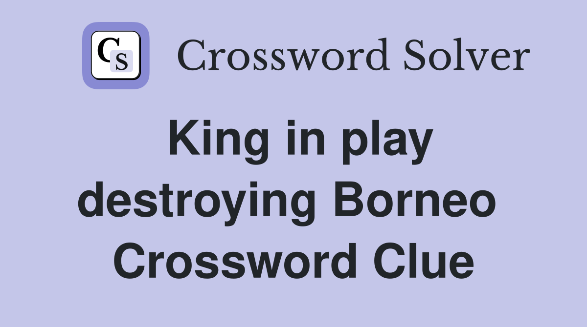 King in play destroying Borneo  Crossword Clue