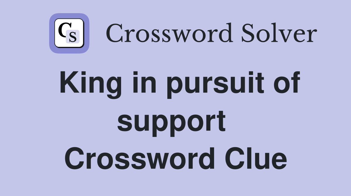 King in pursuit of support  Crossword Clue