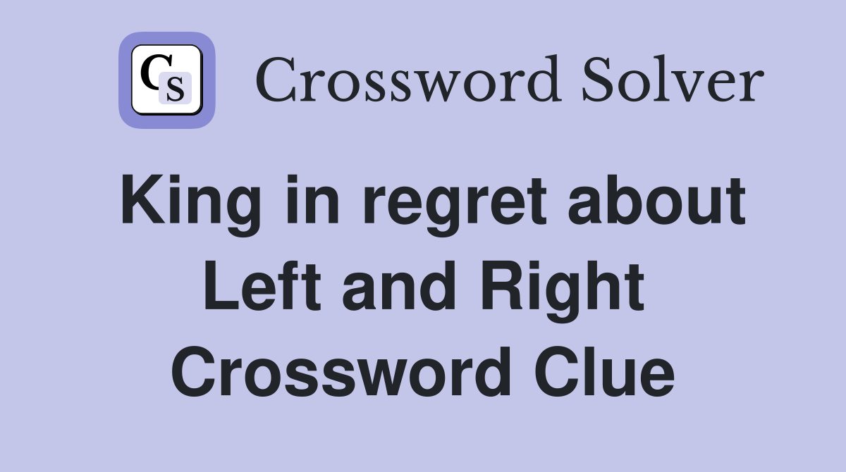King in regret about Left and Right Crossword Clue