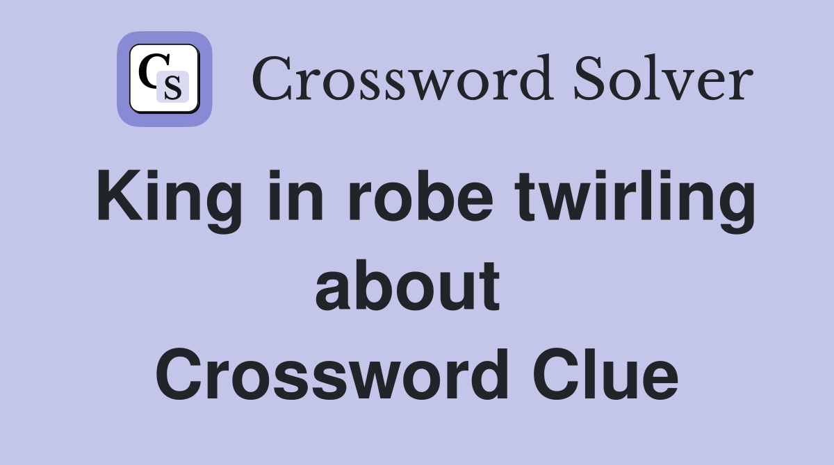 King in robe twirling about  Crossword Clue