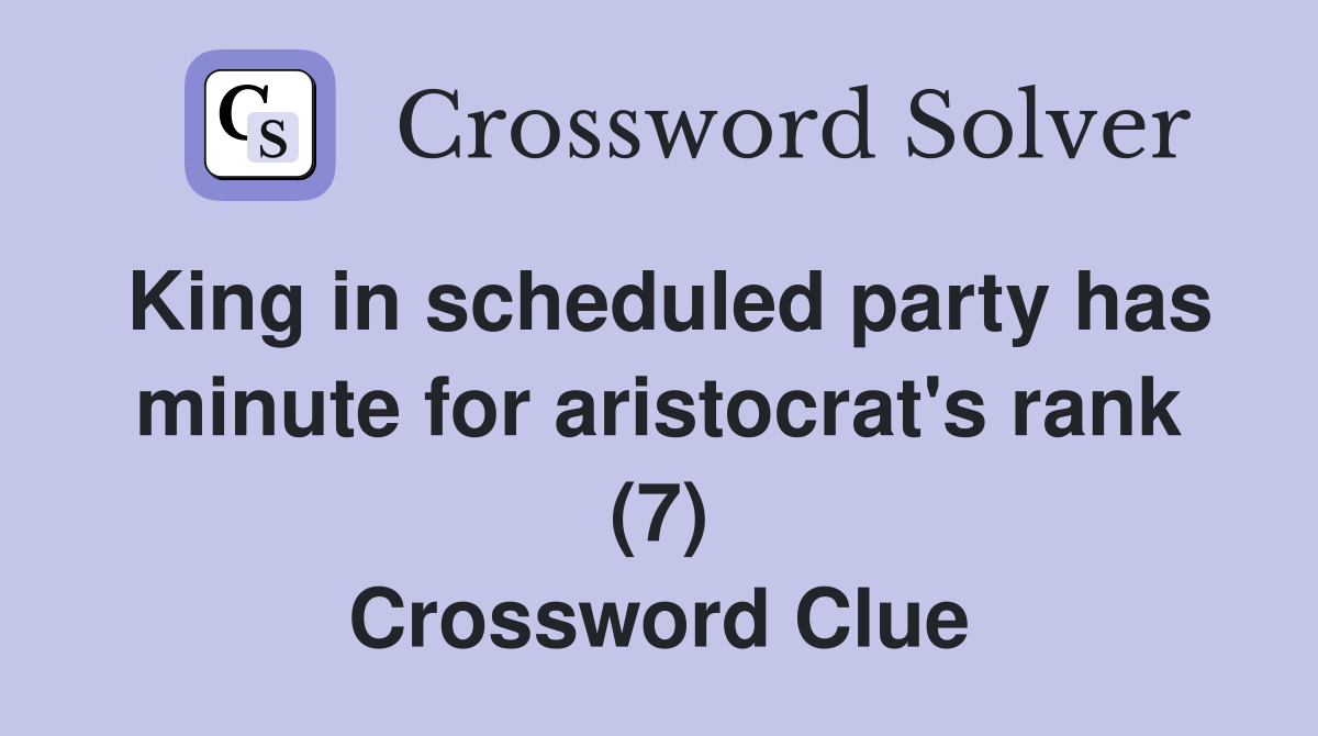 King in scheduled party has minute for aristocrat's rank (7) Crossword Clue