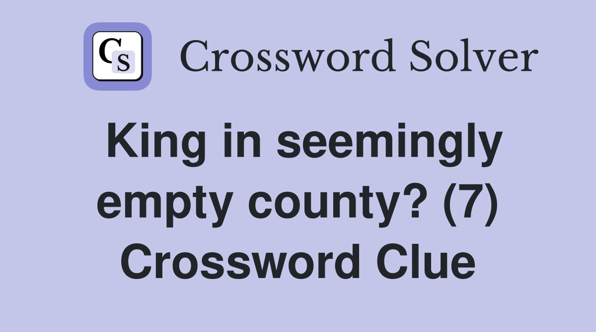 King in seemingly empty county? (7) Crossword Clue