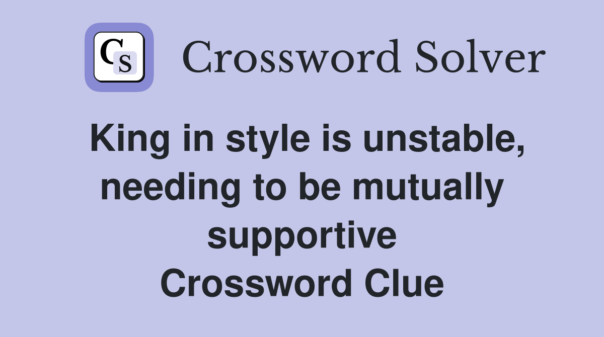 King in style is unstable, needing to be mutually supportive Crossword Clue