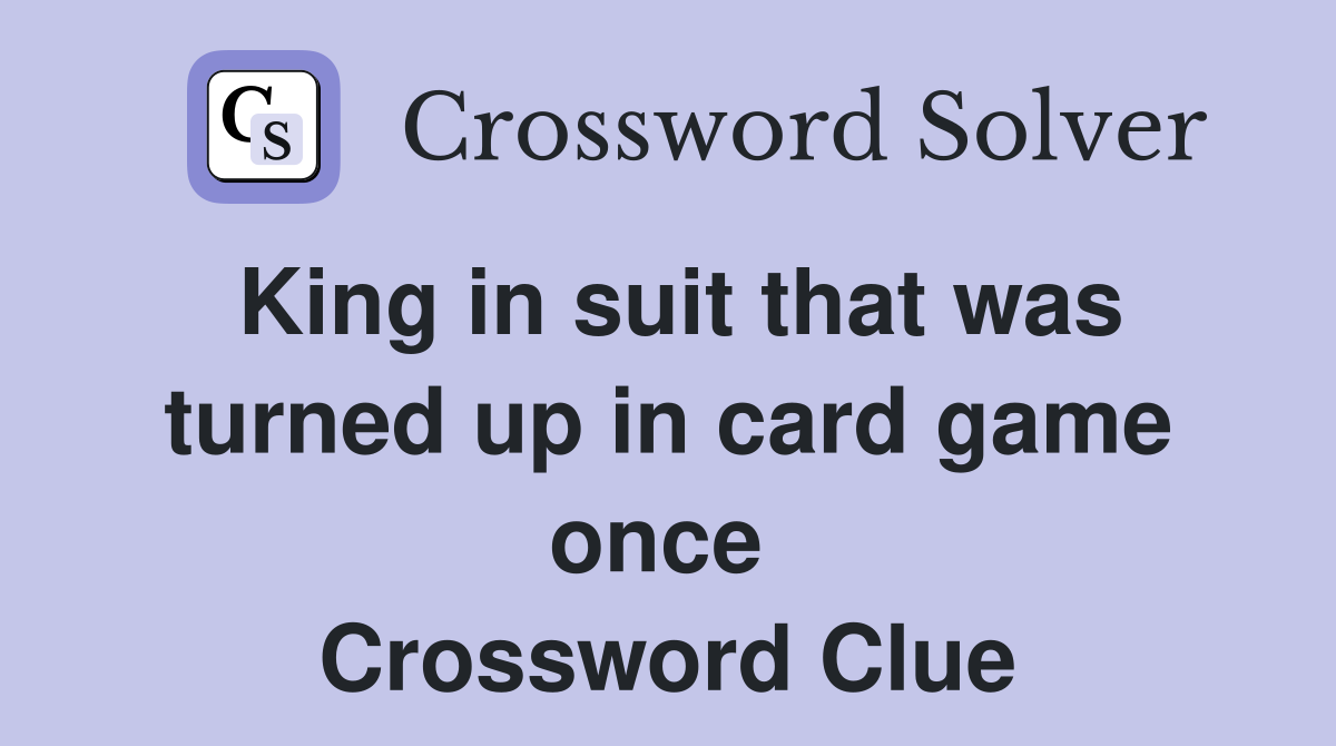 King in suit that was turned up in card game once  Crossword Clue
