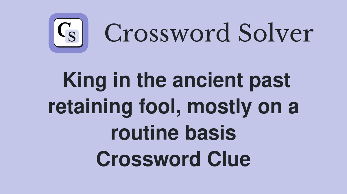 King in the ancient past retaining fool, mostly on a routine basis Crossword Clue