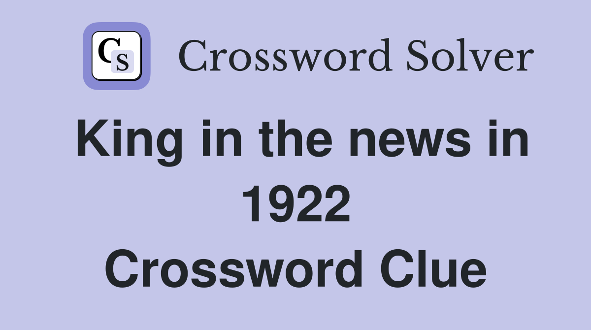 King in the news in 1922 Crossword Clue