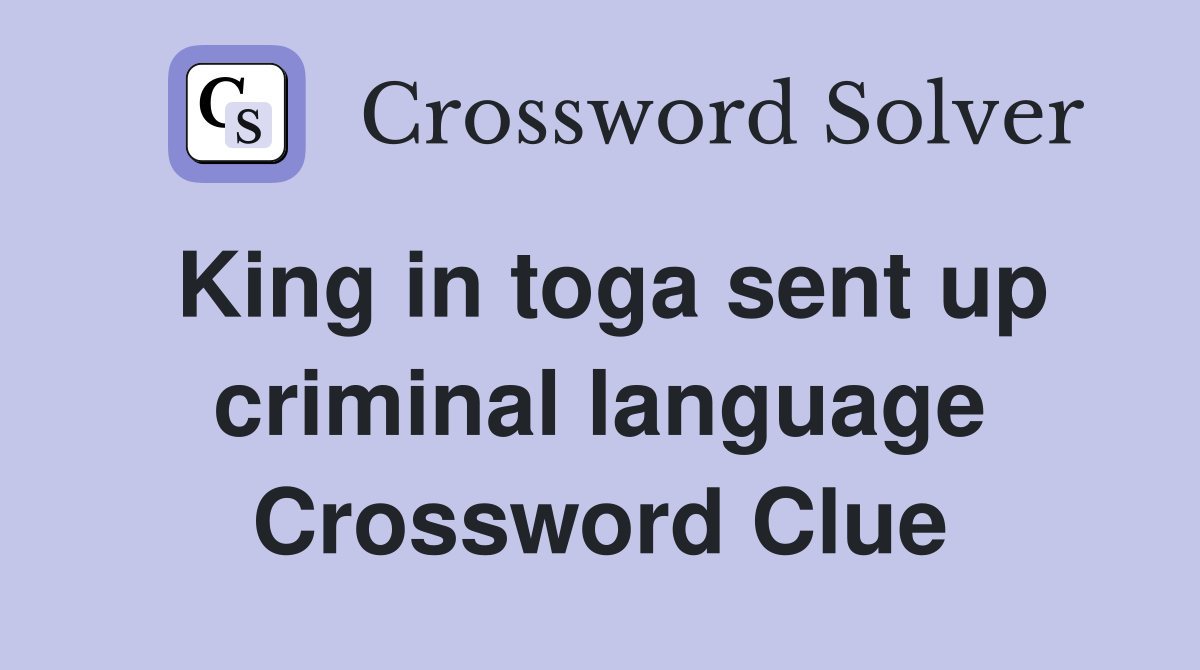 King in toga sent up criminal language Crossword Clue