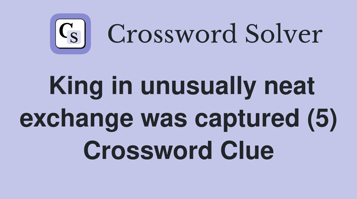 King in unusually neat exchange was captured (5) Crossword Clue
