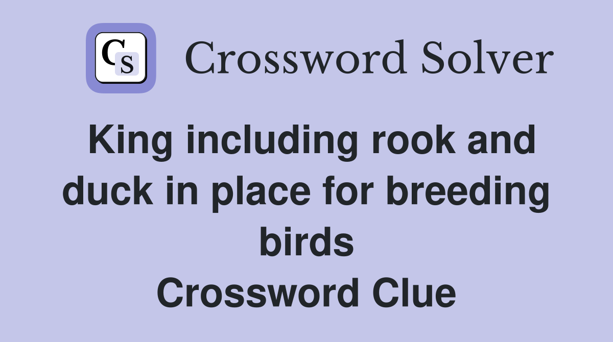 King including rook and duck in place for breeding birds Crossword Clue