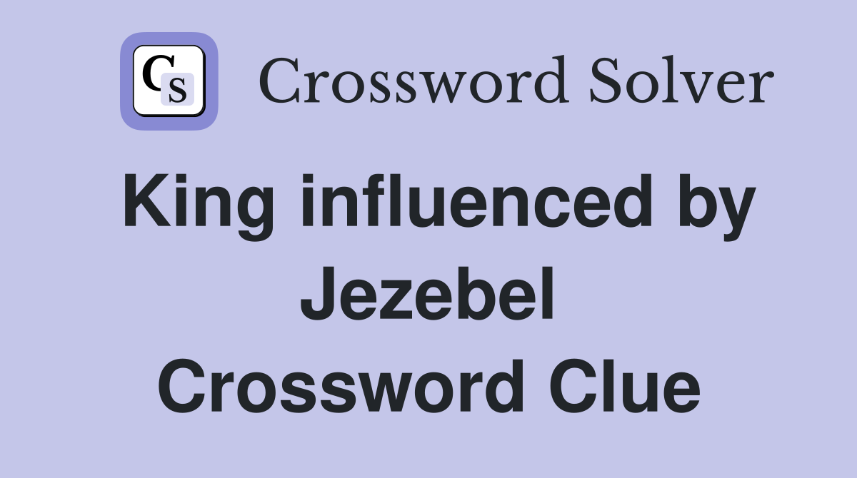 King influenced by Jezebel Crossword Clue