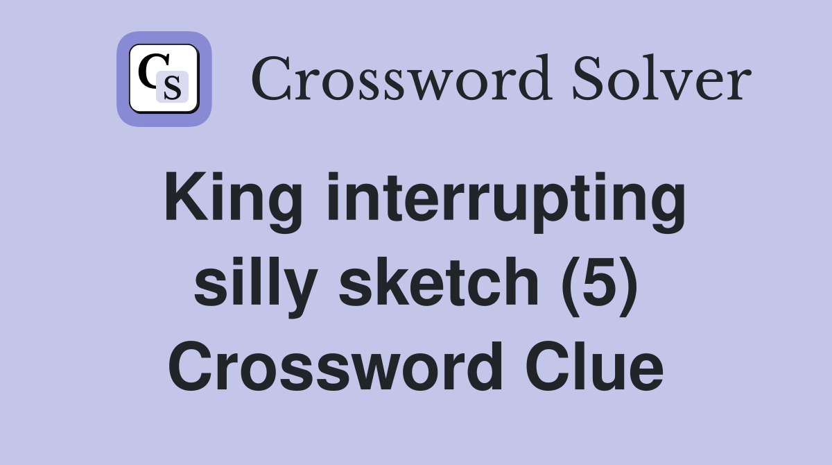 King interrupting silly sketch (5) Crossword Clue