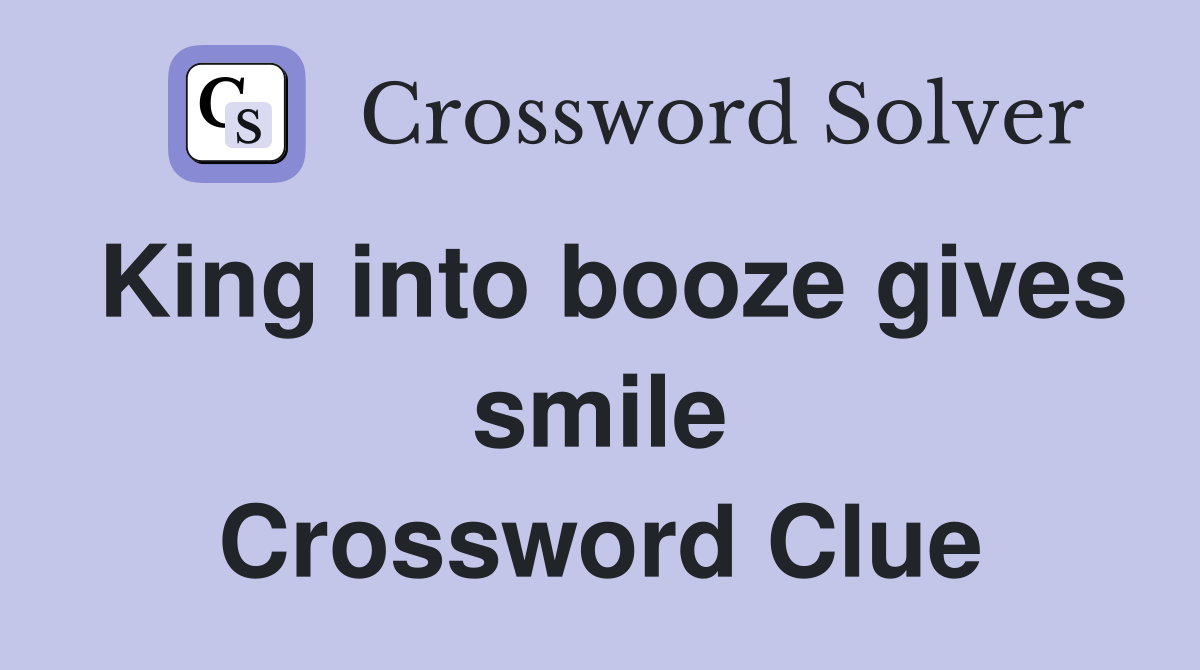 King into booze gives smile Crossword Clue