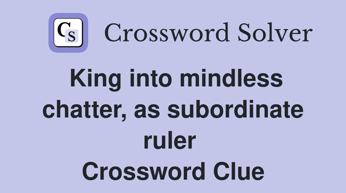 King into mindless chatter, as subordinate ruler  Crossword Clue