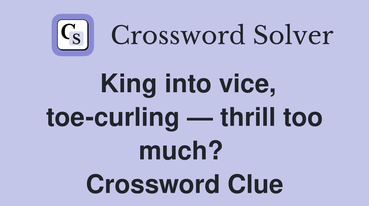 King into vice, toe-curling — thrill too much?  Crossword Clue