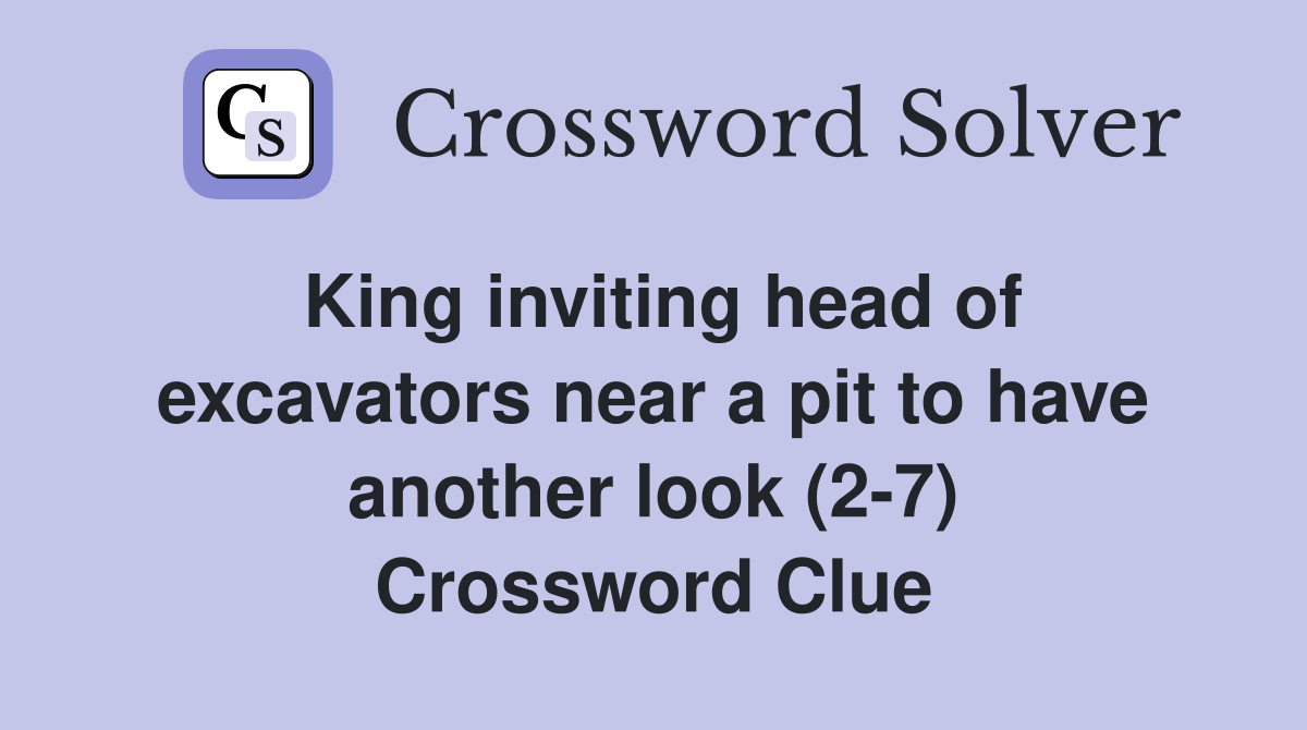 King inviting head of excavators near a pit to have another look (2-7) Crossword Clue