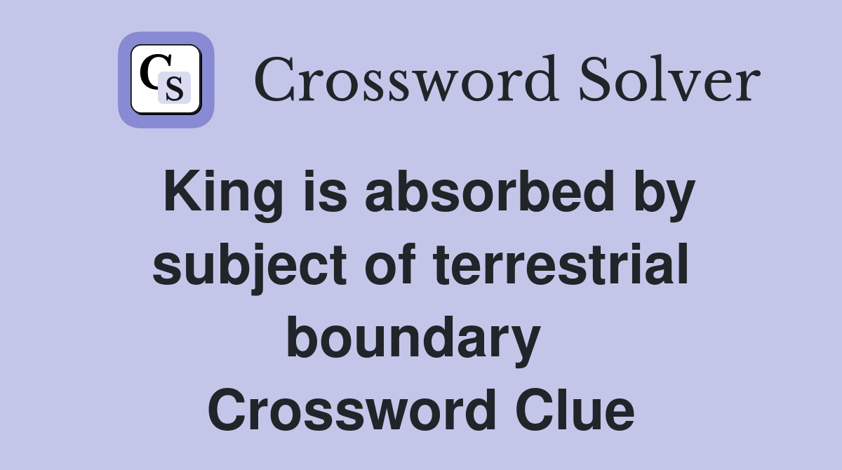 King is absorbed by subject of terrestrial boundary  Crossword Clue