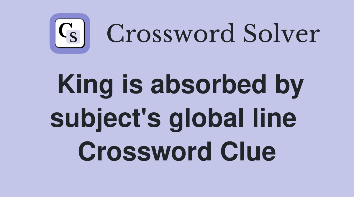 King is absorbed by subject's global line  Crossword Clue