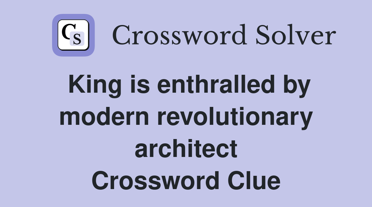 King is enthralled by modern revolutionary architect Crossword Clue