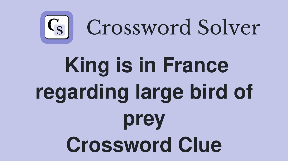 King is in France regarding large bird of prey Crossword Clue