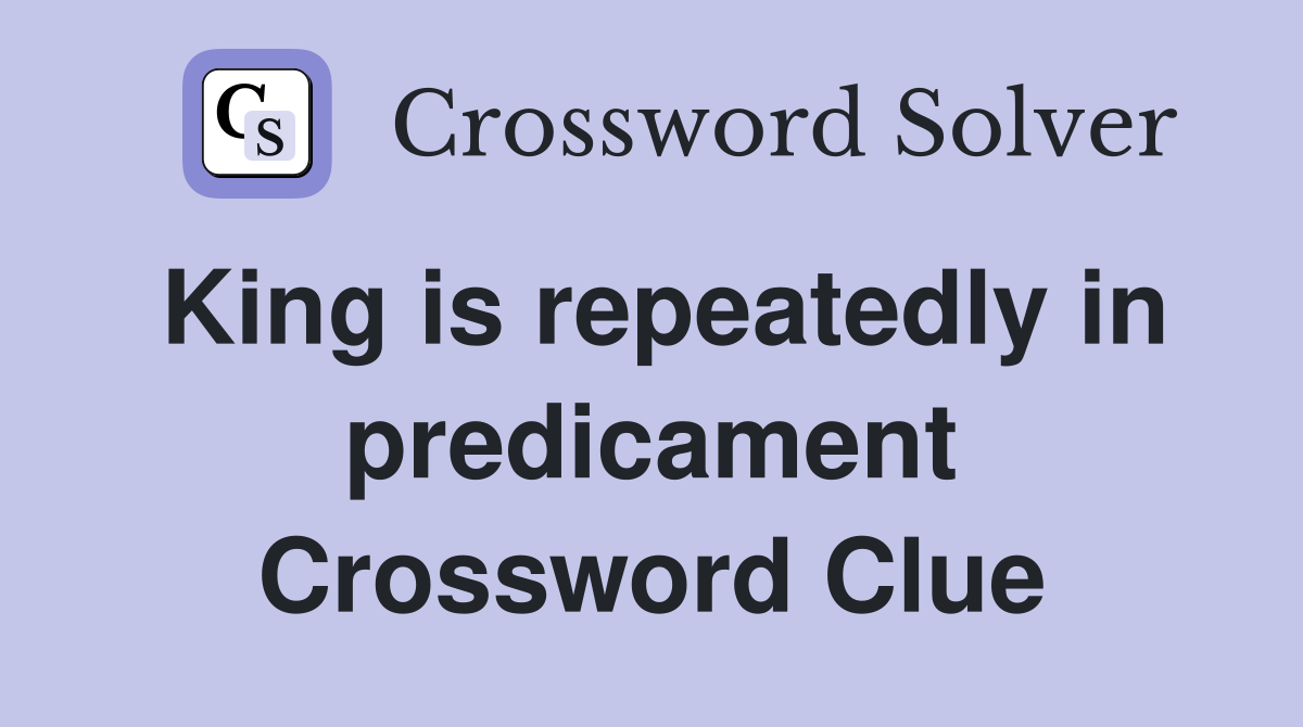 King is repeatedly in predicament Crossword Clue