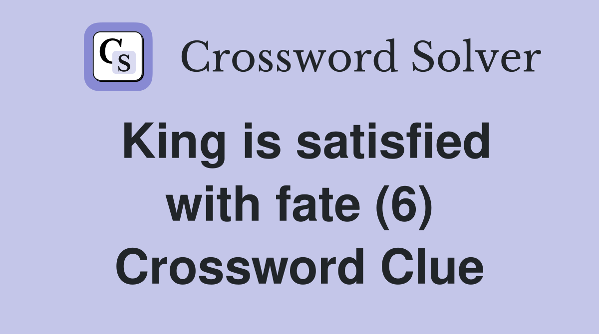 King is satisfied with fate (6) Crossword Clue