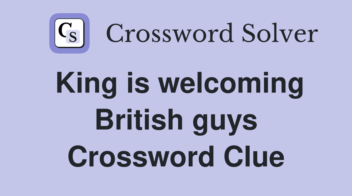 King is welcoming British guys Crossword Clue