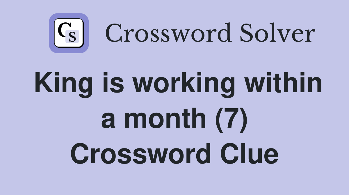 King is working within a month (7) Crossword Clue