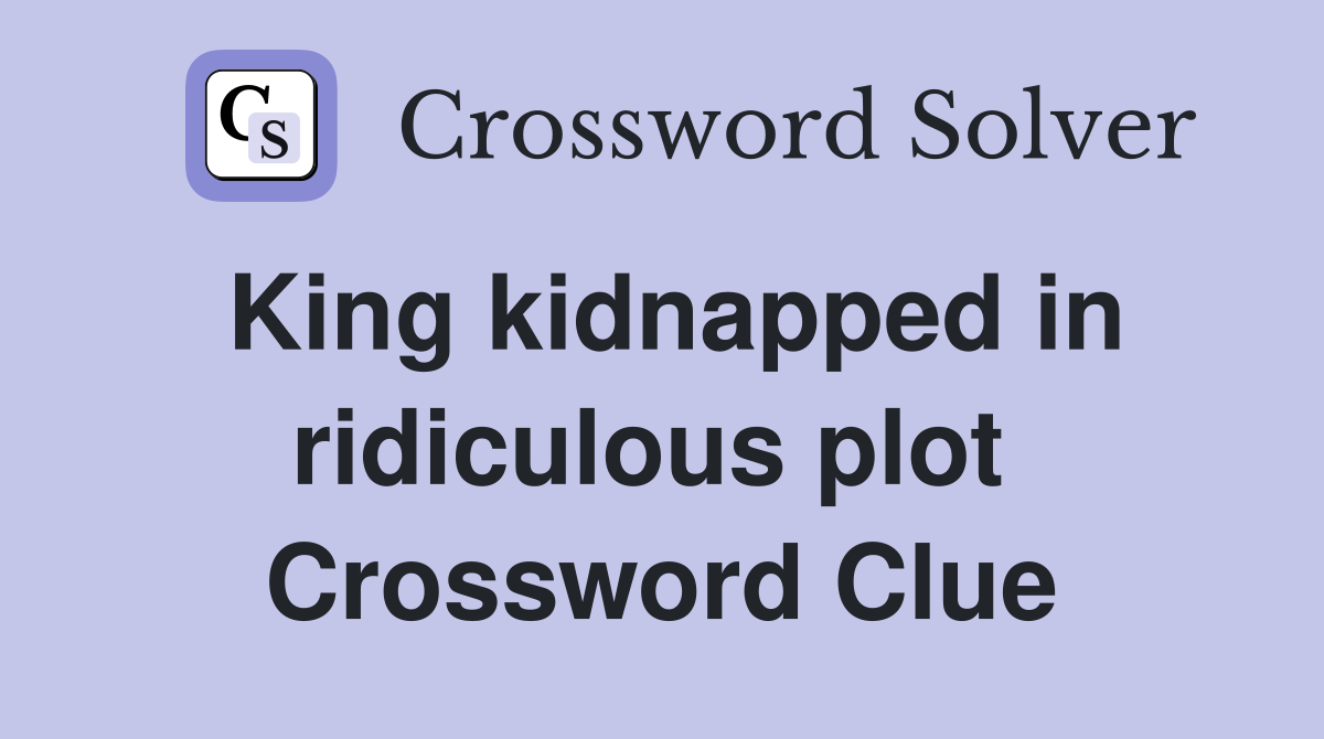 King kidnapped in ridiculous plot  Crossword Clue