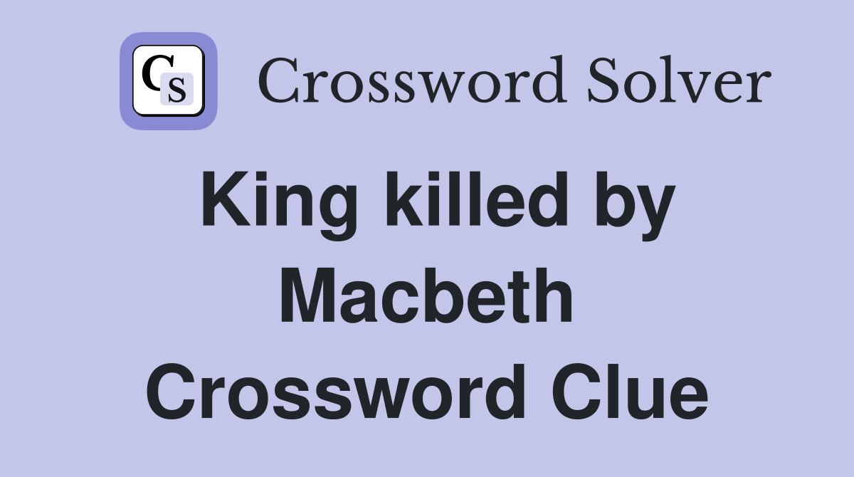 King killed by Macbeth Crossword Clue