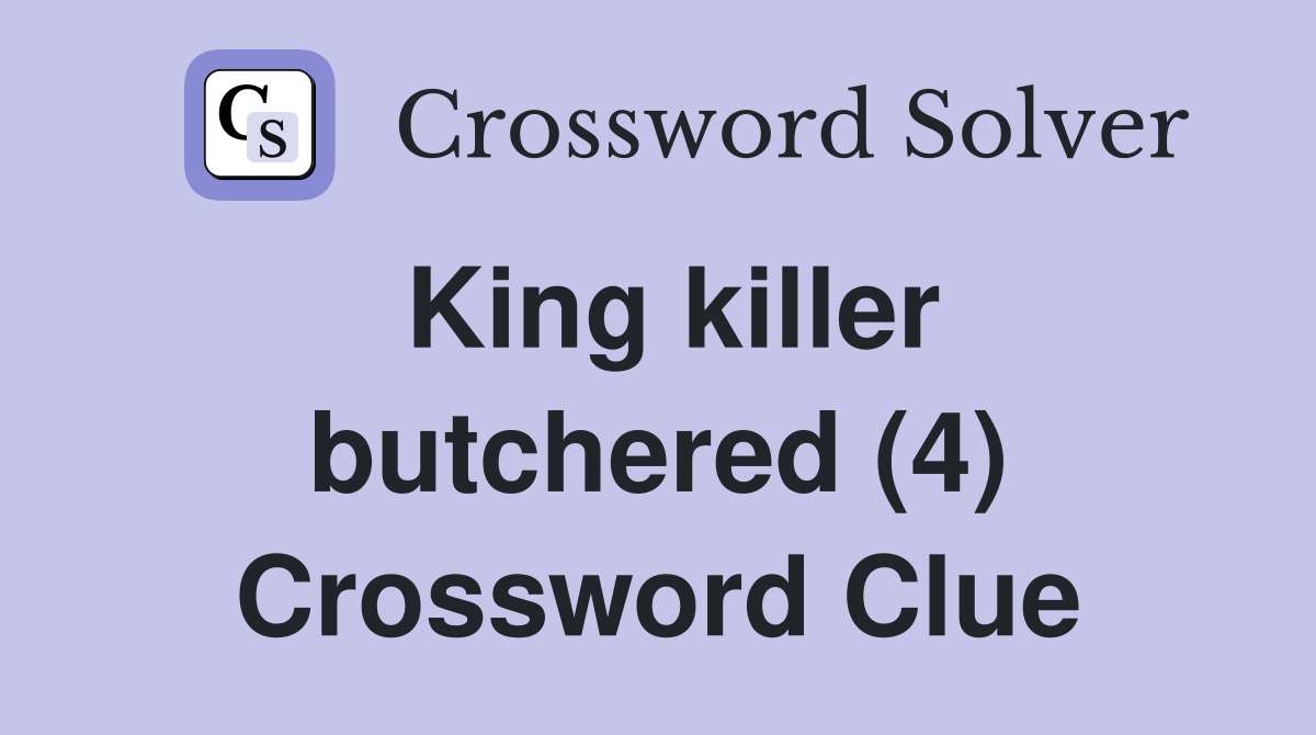 King killer butchered (4) Crossword Clue