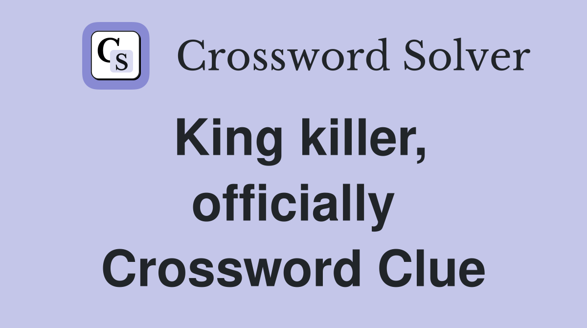 King killer, officially Crossword Clue