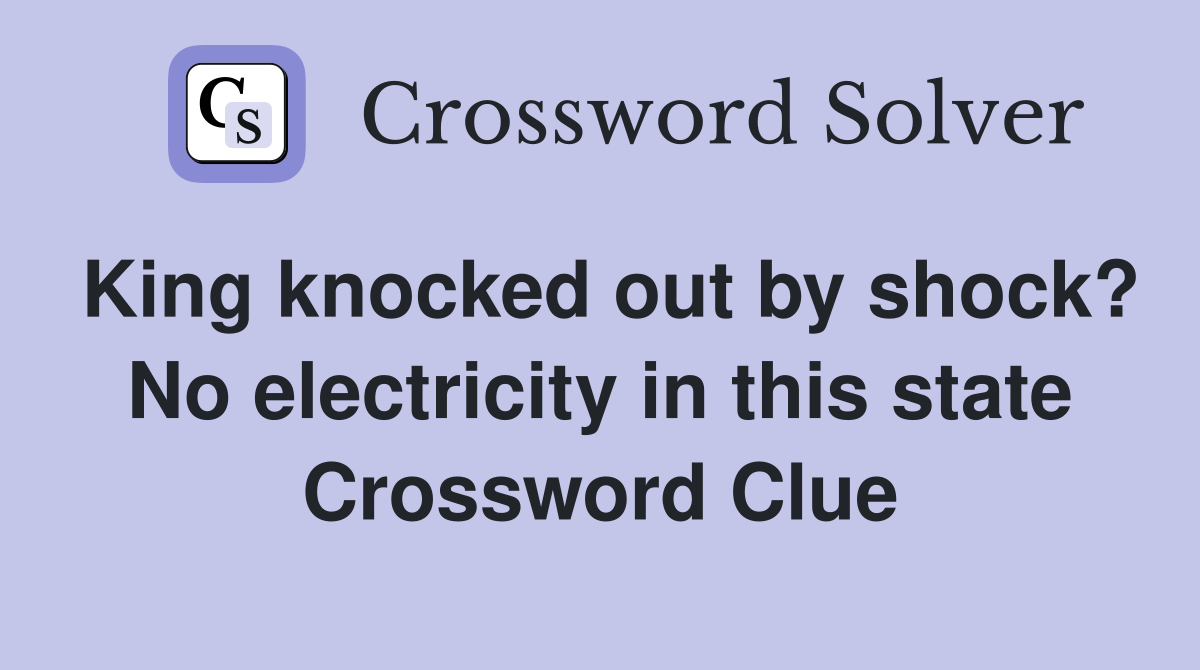 King knocked out by shock? No electricity in this state Crossword Clue