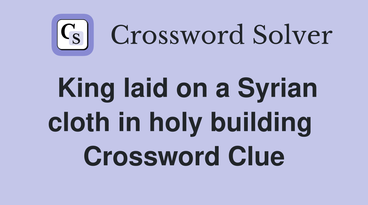 King laid on a Syrian cloth in holy building  Crossword Clue