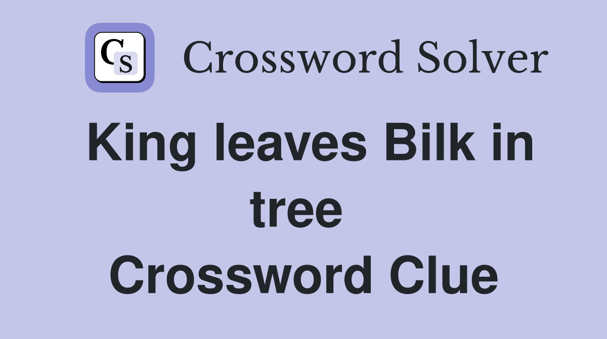 King leaves Bilk in tree  Crossword Clue
