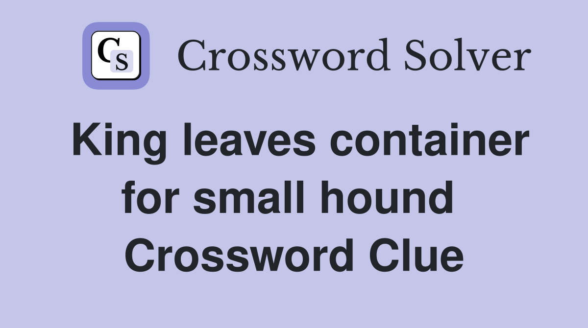 King leaves container for small hound  Crossword Clue