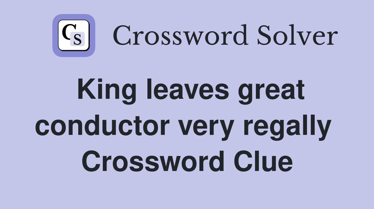 King leaves great conductor very regally  Crossword Clue