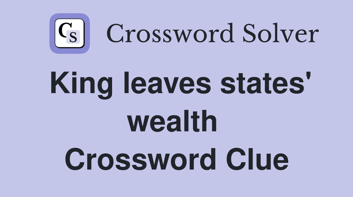 King leaves states' wealth  Crossword Clue