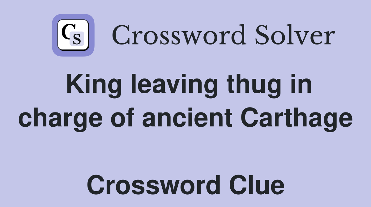 King leaving thug in charge of ancient Carthage  Crossword Clue