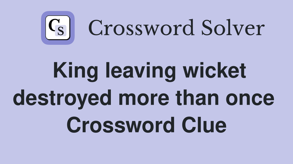 King leaving wicket destroyed more than once  Crossword Clue