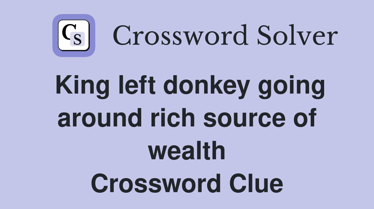 King left donkey going around rich source of wealth Crossword Clue