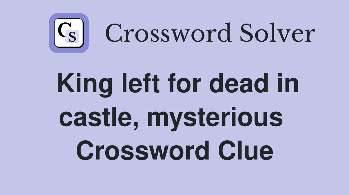 King left for dead in castle, mysterious  Crossword Clue