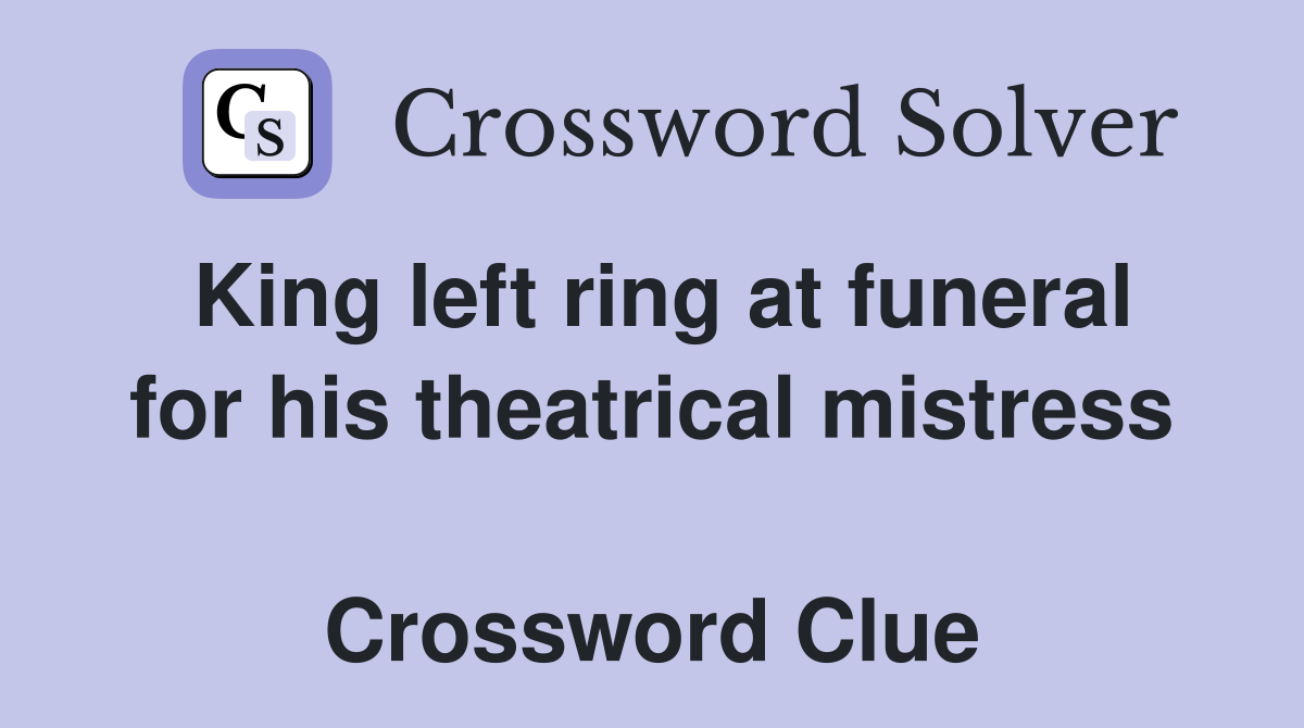 King left ring at funeral for his theatrical mistress  Crossword Clue