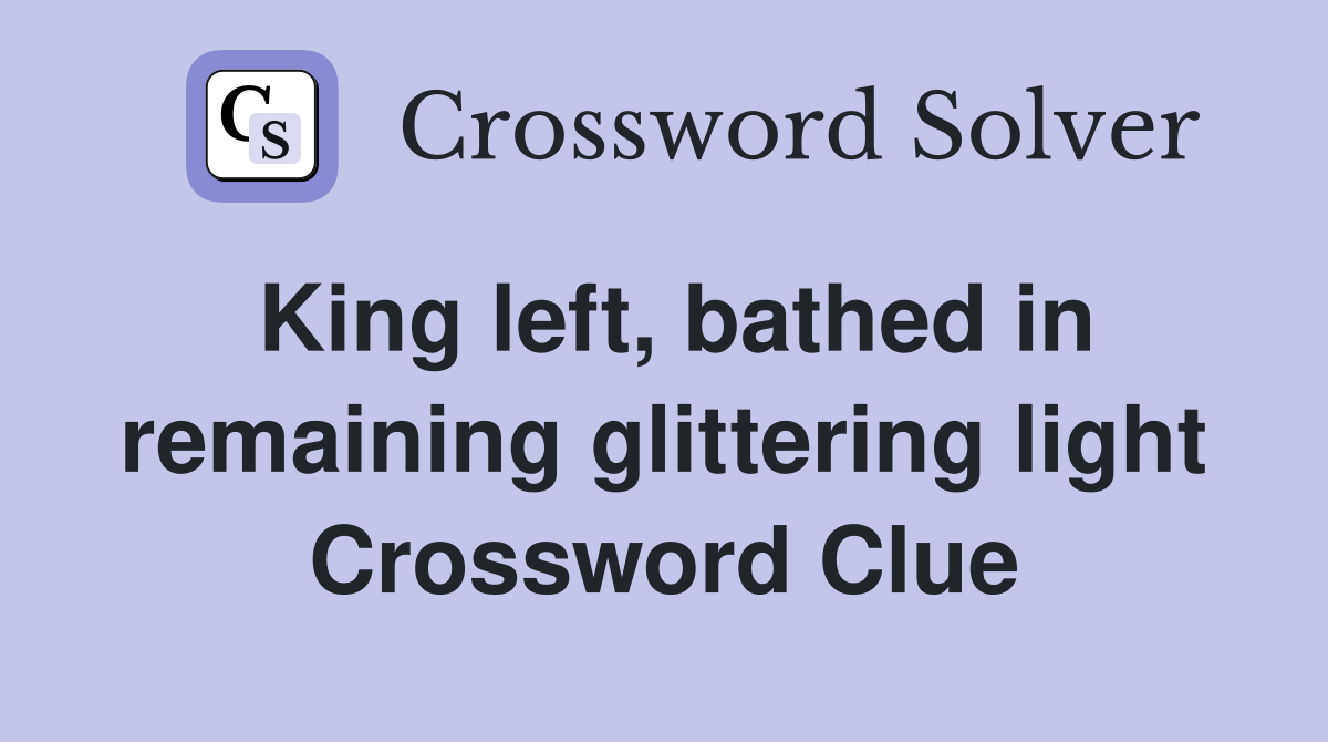 King left, bathed in remaining glittering light Crossword Clue