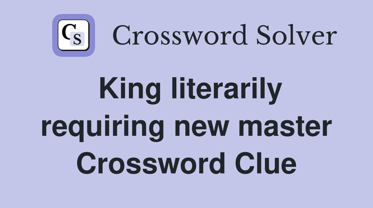 King literarily requiring new master Crossword Clue