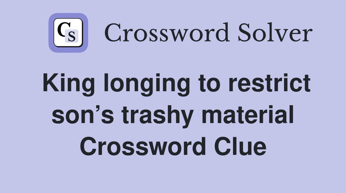 King longing to restrict son’s trashy material Crossword Clue
