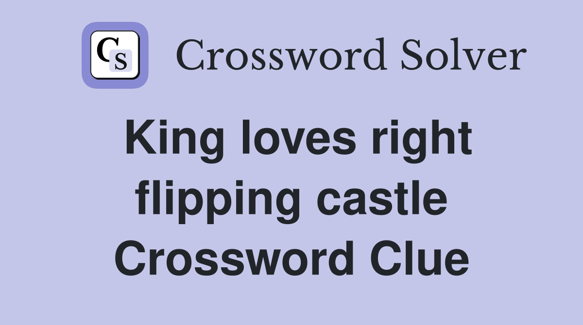 King loves right flipping castle Crossword Clue