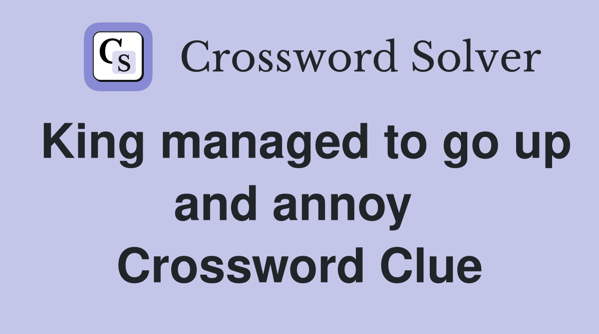 King managed to go up and annoy  Crossword Clue