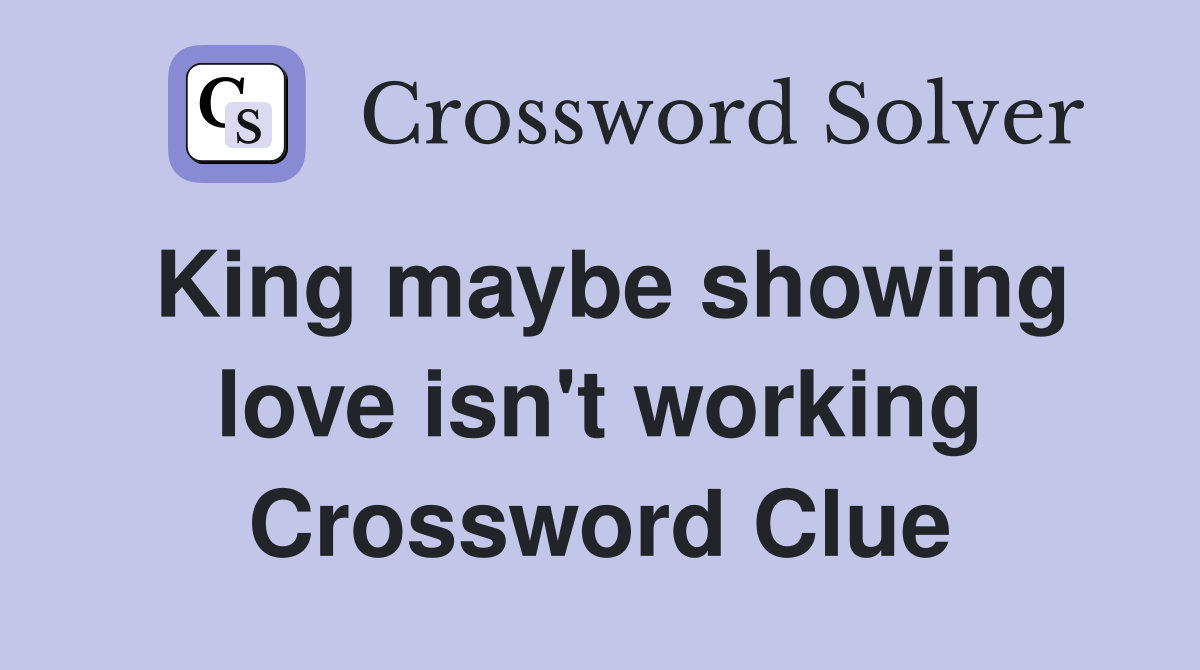 King maybe showing love isn't working Crossword Clue