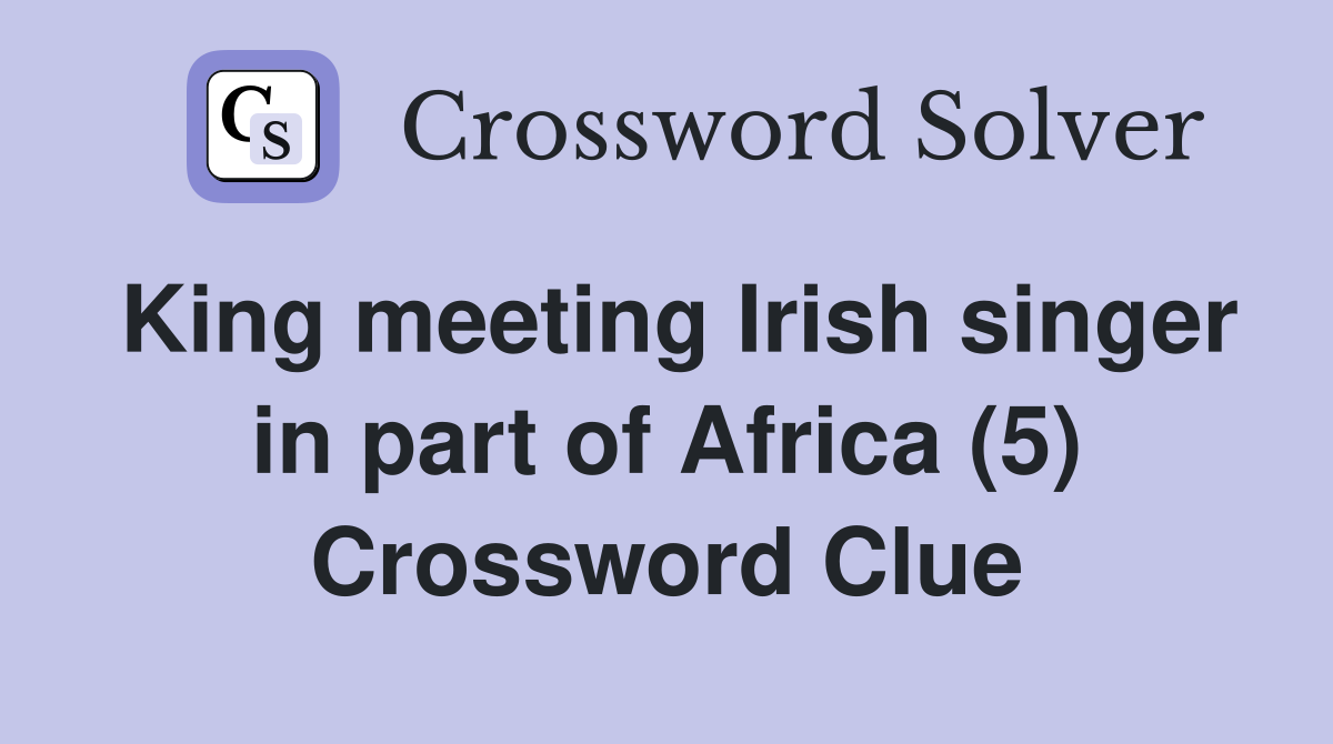 King meeting Irish singer in part of Africa (5) Crossword Clue